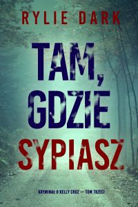 Tam, gdzie sypiasz (Kryminał o Kelly Cruz — Tom trzeci)