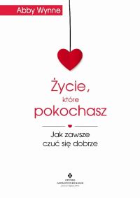 Życie, które pokochasz. Jak zawsze czuć się dobrze