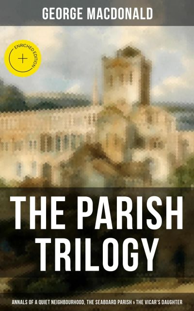 THE PARISH TRILOGY - Annals of a Quiet Neighbourhood, The Seaboard Parish & The Vicar's Daughter