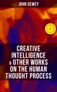 CREATIVE INTELLIGENCE & Other Works on the Human Thought Process