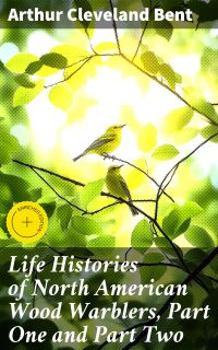 Life Histories of North American Wood Warblers, Part One and Part Two
