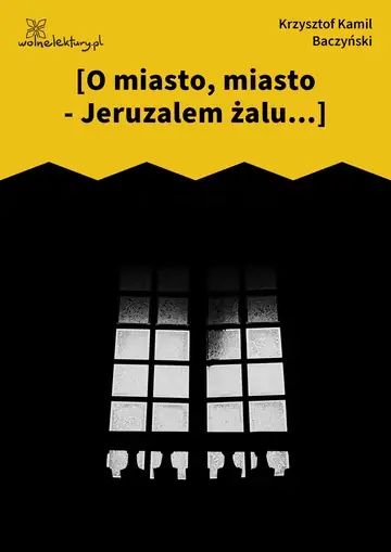 [O miasto, miasto - Jeruzalem żalu...]