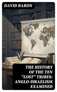 The History of the Ten "Lost" Tribes: Anglo-Israelism Examined