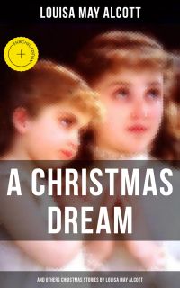 A Christmas Dream and Other Christmas Stories by Louisa May Alcott