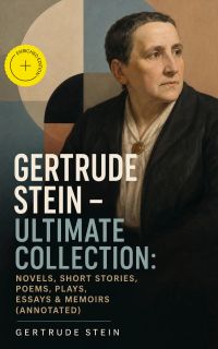 Gertrude Stein - Ultimate Collection: Novels, Short Stories, Poems, Plays, Essays & Memoirs (Annotated)