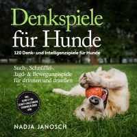 Denkspiele für Hunde: 120 Denk- und Intelligenzspiele für Hunde – Such-, Schnüffel-, Jagd- & Bewegungsspiele für drinnen und draußen – inkl. Schritt-für-Schritt-Anleitungen, Trainingsplänen uvm.