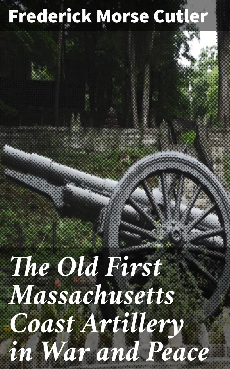 The Old First Massachusetts Coast Artillery in War and Peace