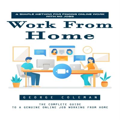 Work From Home: A Simple Method for Finding Online Work With No Jobs (The Complete Guide to a Genuine Online Job Working From Home)