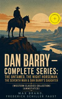 DAN BARRY – Complete Series: The Untamed, The Night Horseman, The Seventh Man & Dan Barry's Daughter (Western Classics Collection) (Annotated)