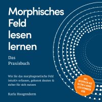 Morphisches Feld lesen lernen – Das Praxisbuch: Wie Sie das morphogenetische Feld intuitiv erfassen, gekonnt deuten & sicher für sich nutzen – inkl. Beispielen aus Alltag & Beruf, Lesetechniken uvm.