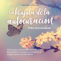 La brújula de la autocuración - El libro de la autoayuda: Cómo seguir conscientemente tu voz interior para despertar tu confianza primigenia paso a paso y sanar a tu niño interior