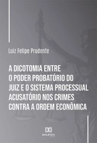 A dicotomia entre o poder probatório do juiz e o sistema processual acusatório nos crimes contra a ordem econômica