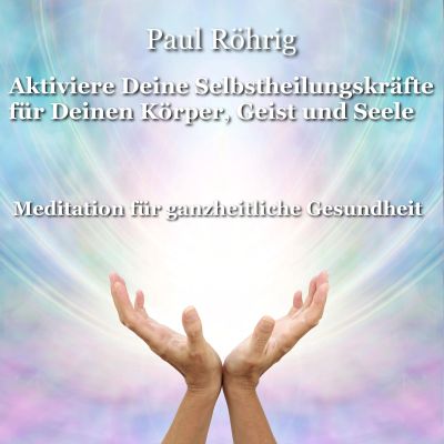 Aktiviere Deine Selbstheilungskräfte für Deinen Körper, Geist und Seele