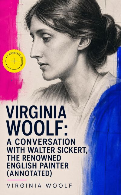 Virginia Woolf: A Conversation with Walter Sickert, the Renowned English Painter (Annotated)