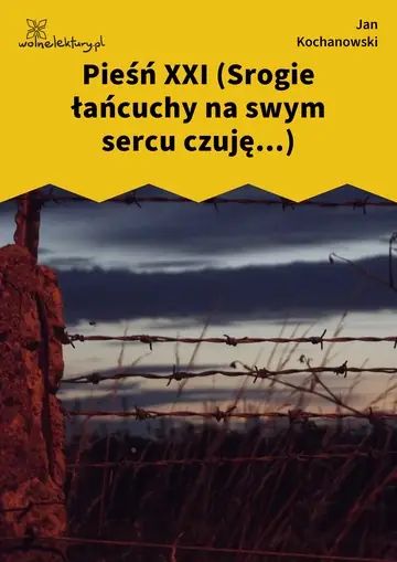 Pieśń XXI (Srogie łańcuchy na swym sercu czuję...)