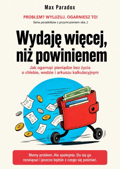 Wydaję więcej, niż powinienem - Jak ogarnąć pieniądze bez życia o chlebie, wodzie i arkuszu kalkulacyjnym