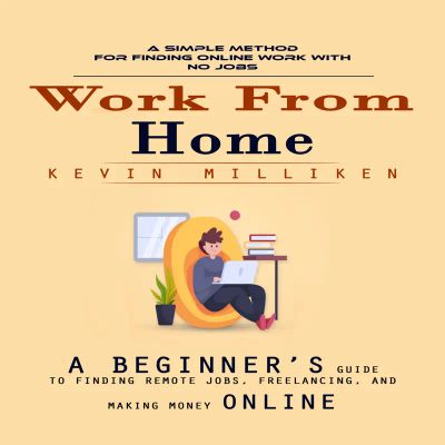Work From Home: A Simple Method for Finding Online Work With No Jobs (A Beginner’s Guide to Finding Remote Jobs, Freelancing, and Making Money Online)