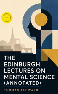 The Edinburgh Lectures on Mental Science (Annotated)