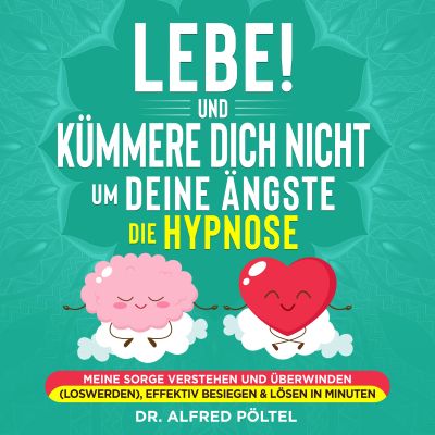 Lebe! Und Kümmere dich nicht um deine Ängste - die Hypnose