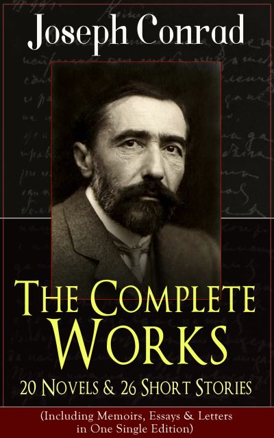 The Complete Works of Joseph Conrad: 20 Novels & 26 Short Stories (Including Memoirs, Essays & Letters in One Single Edition)