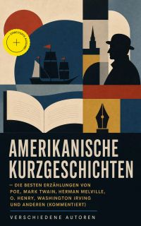 Amerikanische Kurzgeschichten - Die Besten Erzählungen von Poe, Mark Twain, Herman Melville, O. Henry, Washington Irving und anderen (Kommentiert)