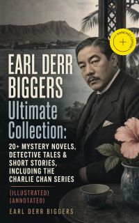 EARL DERR BIGGERS Ultimate Collection: 20+ Mystery Novels, Detective Tales & Short Stories, Including the Charlie Chan Series (Illustrated) (Annotated)