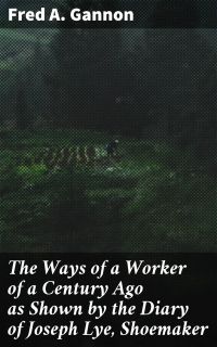 The Ways of a Worker of a Century Ago as Shown by the Diary of Joseph Lye, Shoemaker