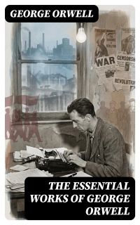 The Essential Works of George Orwell