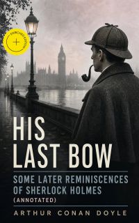 His Last Bow – Some Later Reminiscences of Sherlock Holmes (Annotated)