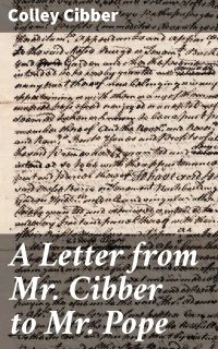 A Letter from Mr. Cibber to Mr. Pope