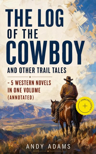 The Log of the Cowboy and Other Trail Tales – 5 Western Novels in One Volume (Annotated)
