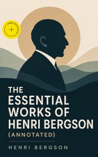 The Essential Works of Henri Bergson (Annotated)