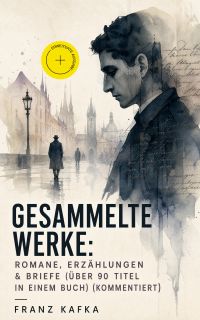 Gesammelte Werke: Romane, Erzählungen & Briefe (Über 90 Titel in einem Buch) (Kommentiert)