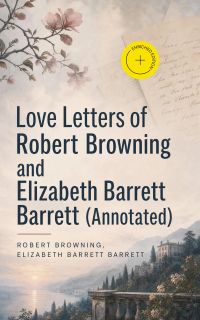 Love Letters of Robert Browning and Elizabeth Barrett Barrett (Annotated)