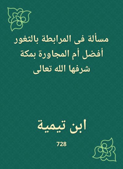 مسألة فى المرابطة بالثغور أفضل أم المجاورة بمكة شرفها الله تعالى