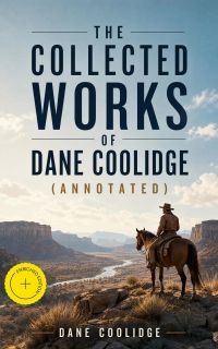 The Collected Works of Dane Coolidge (Annotated)