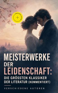 Meisterwerke der Leidenschaft: Die größten Klassiker der Literatur (Kommentiert)