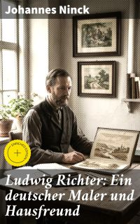 Ludwig Richter: Ein deutscher Maler und Hausfreund