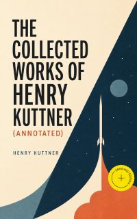 The Collected Works of Henry Kuttner (Annotated)