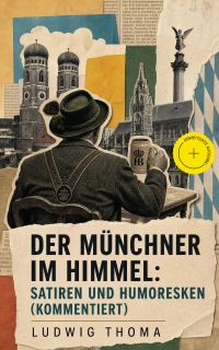 Der Münchner im Himmel: Satiren und Humoresken (Kommentiert)
