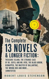 The Complete 13 Novels & longer fiction: Treasure Island, The Strange Case of Dr. Jekyll and Mr. Hyde, The Black Arrow, Kidnapped, The Master of Ballantrae, The Wrong Box and more... (Annotated)