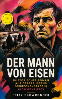 Der Mann von Eisen (Historischer Roman aus Ostpreußens Schreckenstagen) (Kommentiert)