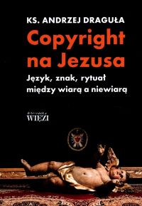 Copyright na Jezusa. Język, znak, rytuał między wiarą a niewiarą