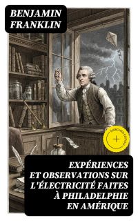 Expériences et observations sur l'électricité faites à Philadelphie en Amérique