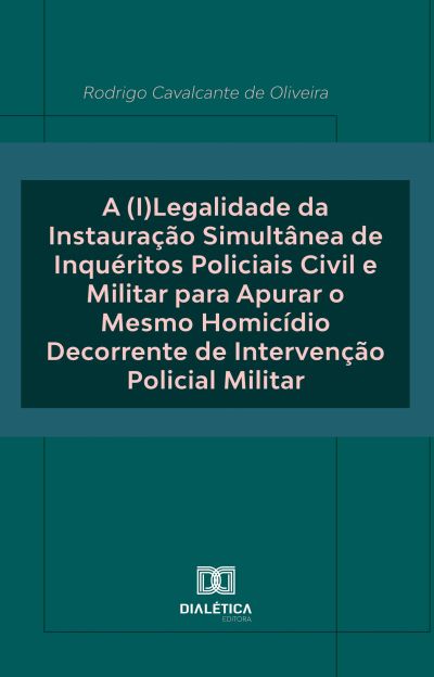 A (I)Legalidade da Instauração Simultânea de Inquéritos Policiais Civil e Militar para Apurar o Mesmo Homicídio Decorrente de Intervenção Policial Militar