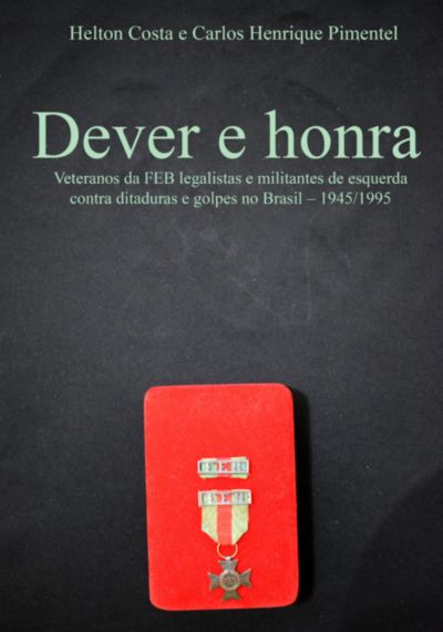 Dever E Honra: Veteranos Da Feb Legalistas E Militantes De Esquerda Contra Ditaduras E Golpes No Brasil – 1945-1995