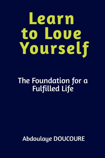 LEARN TO LOVE YOURSELF : The Foundation for a Fulfilled Life.