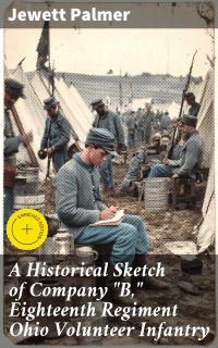 A Historical Sketch of Company "B," Eighteenth Regiment Ohio Volunteer Infantry