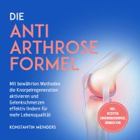 Die Anti Arthrose Formel: Mit bewährten Methoden die Knorpelregeneration aktivieren und Gelenkschmerzen effektiv lindern für mehr Lebensqualität - inkl. Rezepten, Ernährungskompass, Übungen uvm.