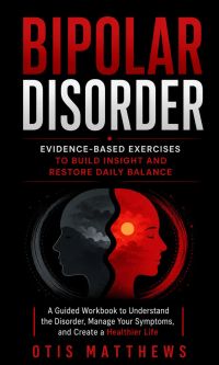 Bipolar Disorder: Evidence-based Exercises to Build Insight and Restore Daily Balance (A Guided Workbook to Understand the Disorder, Manage Your Symptoms, and Create a Healthier Life)